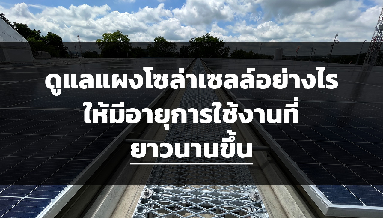 ดูแลแผงโซล่าเซลล์อย่างไรให้มีอายุการใช้งานที่ยาวนานขึ้น